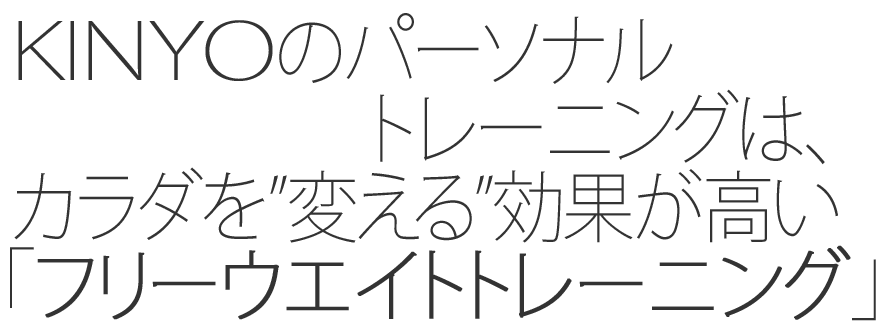 KINYOのパーソナルトレーニングは、カラダを”変える”効果が高い「フリーウエイトトレーニング」です。