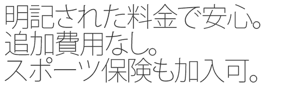 明記された料金で安心。追加費用なし。スポーツ保険も加入可。
